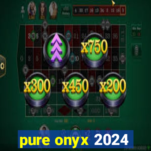 pure onyx 2024